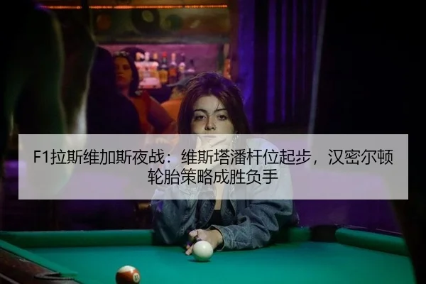 F1拉斯维加斯夜战：维斯塔潘杆位起步，汉密尔顿轮胎策略成胜负手